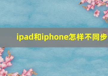 ipad和iphone怎样不同步