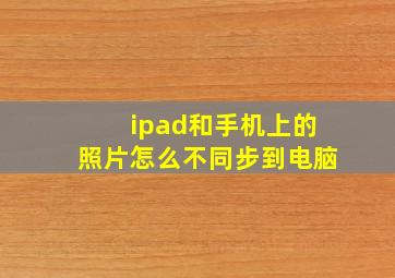 ipad和手机上的照片怎么不同步到电脑