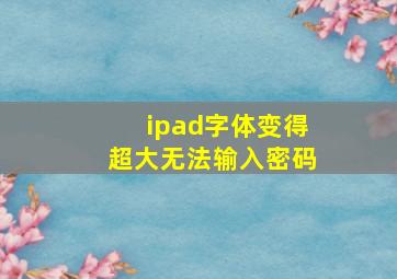 ipad字体变得超大无法输入密码