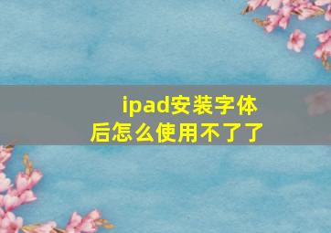 ipad安装字体后怎么使用不了了