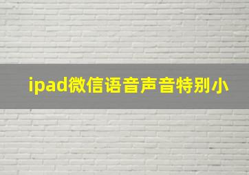 ipad微信语音声音特别小