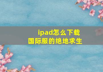 ipad怎么下载国际服的绝地求生