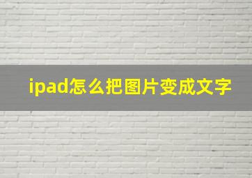 ipad怎么把图片变成文字