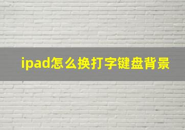 ipad怎么换打字键盘背景