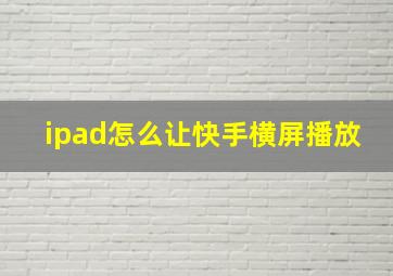 ipad怎么让快手横屏播放