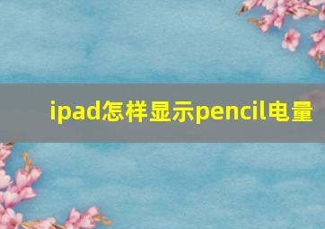 ipad怎样显示pencil电量