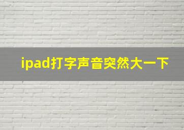 ipad打字声音突然大一下