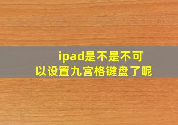 ipad是不是不可以设置九宫格键盘了呢