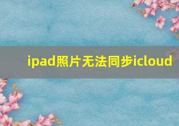 ipad照片无法同步icloud