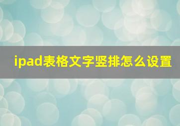 ipad表格文字竖排怎么设置