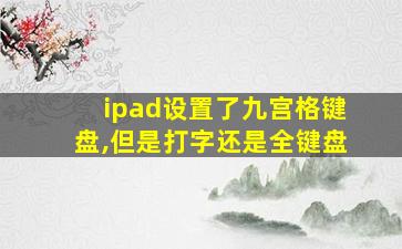 ipad设置了九宫格键盘,但是打字还是全键盘