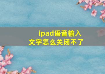 ipad语音输入文字怎么关闭不了