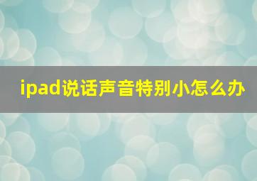 ipad说话声音特别小怎么办