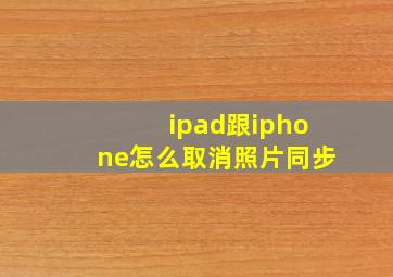 ipad跟iphone怎么取消照片同步