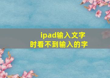 ipad输入文字时看不到输入的字