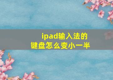 ipad输入法的键盘怎么变小一半