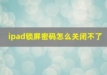 ipad锁屏密码怎么关闭不了