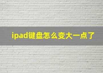 ipad键盘怎么变大一点了