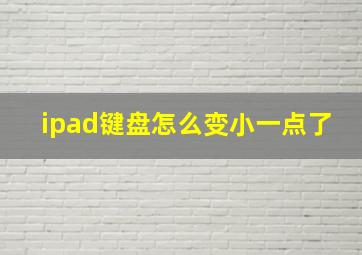 ipad键盘怎么变小一点了