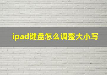 ipad键盘怎么调整大小写