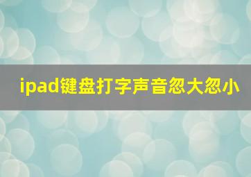 ipad键盘打字声音忽大忽小