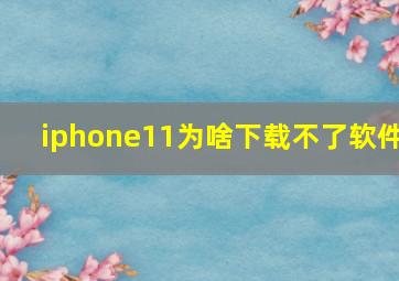 iphone11为啥下载不了软件