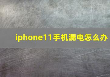 iphone11手机漏电怎么办