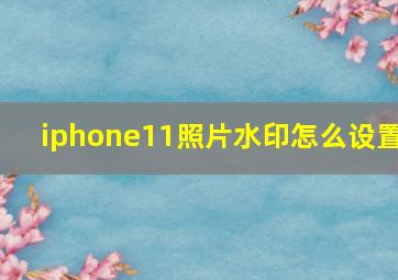 iphone11照片水印怎么设置