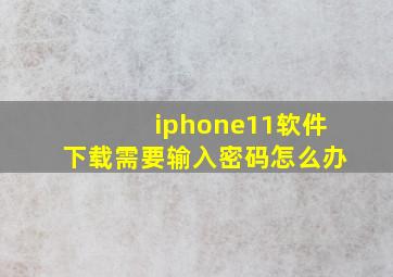 iphone11软件下载需要输入密码怎么办