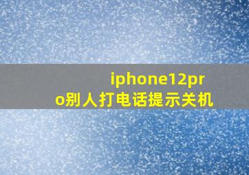 iphone12pro别人打电话提示关机