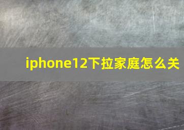 iphone12下拉家庭怎么关