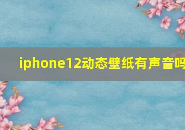 iphone12动态壁纸有声音吗