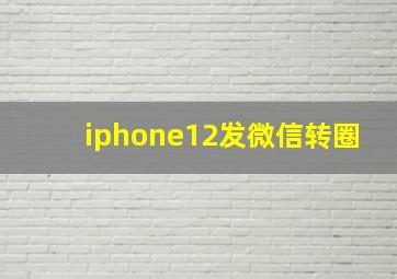 iphone12发微信转圈