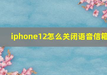 iphone12怎么关闭语音信箱