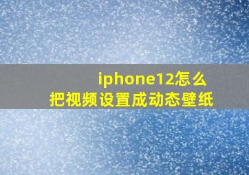 iphone12怎么把视频设置成动态壁纸