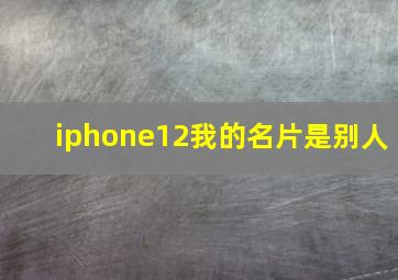 iphone12我的名片是别人