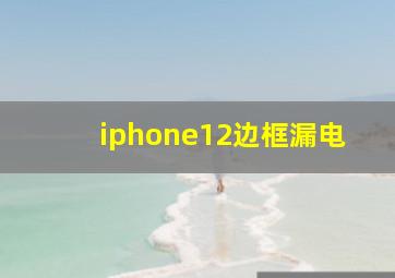 iphone12边框漏电