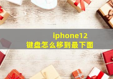 iphone12键盘怎么移到最下面