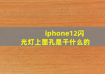 iphone12闪光灯上面孔是干什么的