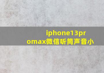 iphone13promax微信听筒声音小