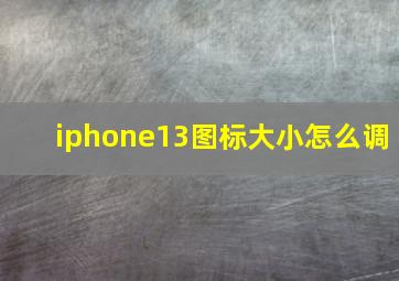 iphone13图标大小怎么调