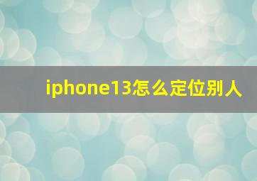 iphone13怎么定位别人