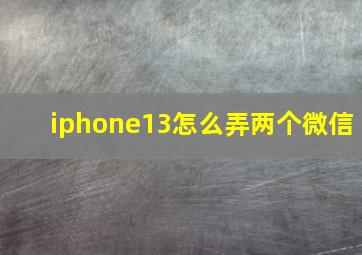 iphone13怎么弄两个微信