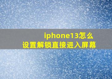 iphone13怎么设置解锁直接进入屏幕