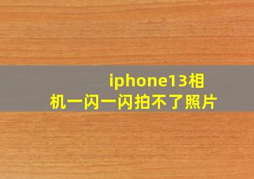 iphone13相机一闪一闪拍不了照片