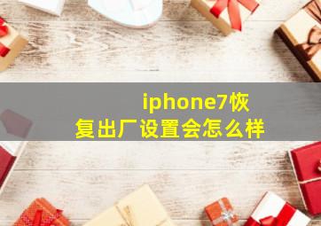 iphone7恢复出厂设置会怎么样