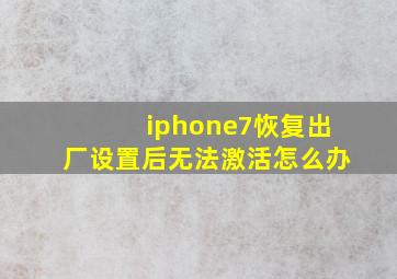 iphone7恢复出厂设置后无法激活怎么办