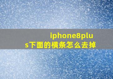 iphone8plus下面的横条怎么去掉