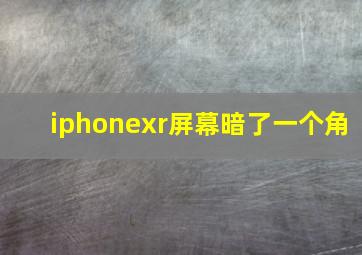 iphonexr屏幕暗了一个角