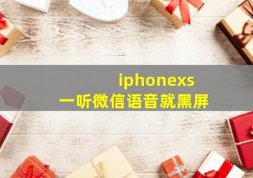 iphonexs一听微信语音就黑屏